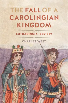 A Karoling Királyság bukása: Lotharingia 855-869 - The Fall of a Carolingian Kingdom: Lotharingia 855-869