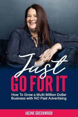 Just Go For It: Hogyan lehet több millió dolláros üzletet létrehozni fizetett reklám nélkül? - Just Go For It: How to Grow a Multi-Million Dollar Business with No Paid Advertising