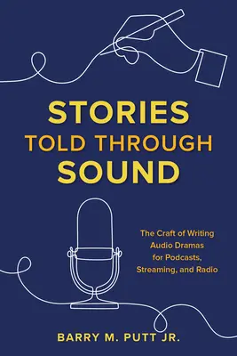 Hangon keresztül elmesélt történetek: The Craft of Writing Audio Dramas for Podcasts, Streaming, and Radio - Stories Told through Sound: The Craft of Writing Audio Dramas for Podcasts, Streaming, and Radio