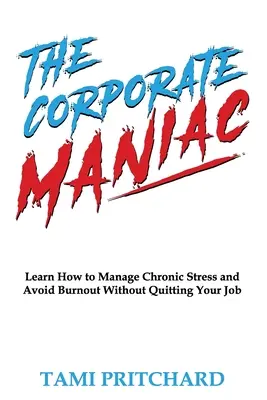 A vállalati mániákus: Tanulja meg, hogyan kezelje a krónikus stresszt és kerülje el a kiégést anélkül, hogy felmondana a munkahelyén - The Corporate Maniac: Learn How to Manage Chronic Stress and Avoid Burnout Without Quitting Your Job