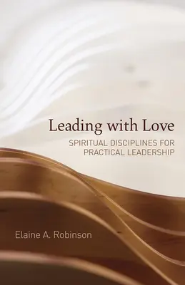 Szeretettel vezetni: Lelki fegyelmek a gyakorlati vezetés számára - Leading with Love: Spiritual Disciplines for Practical Leadership