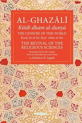 E világ cenzúrája: Ulum Al-Din, a vallástudományok újjáélesztése 26. kötet 26. könyve. - The Censure of This World: Book 26 of Ihya' 'Ulum Al-Din, the Revival of the Religious Sciences Volume 26