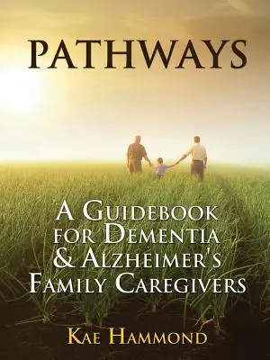 Pathways: Útmutató a demenciában és Alzheimer-kórban szenvedő családtagok gondozói számára - Pathways: A Guidebook for Dementia & Alzheimer's Family Caregivers