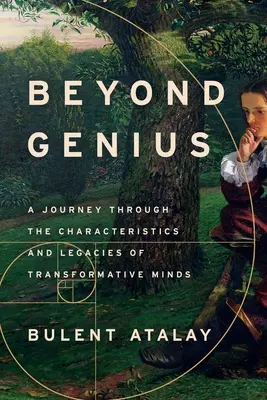 A zsenialitáson túl: Utazás a transzformatív elmék jellemzőin és örökségén keresztül - Beyond Genius: A Journey Through the Characteristics and Legacies of Transformative Minds