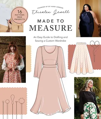 Mérésre készült: Egyszerű útmutató az egyedi ruhatár tervezésére és varrására - 16 minta nélküli projekt - Made to Measure: An Easy Guide to Drafting and Sewing a Custom Wardrobe - 16 Pattern-Free Projects