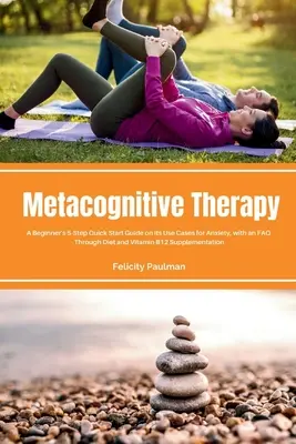 Metakognitív terápia: Egy kezdő 5 lépéses gyors útmutató a szorongás elleni felhasználási esetekről, GYIK-kal - Metacognitive Therapy: A Beginner's 5-Step Quick Start Guide on its Use Cases for Anxiety, with an FAQ