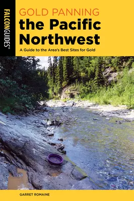 Aranyszippantás a csendes-óceáni északnyugaton: A Guide to the Area's Best Sites for Gold - Gold Panning the Pacific Northwest: A Guide to the Area's Best Sites for Gold