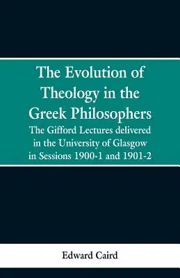 A teológia fejlődése a görög filozófusoknál: A Glasgow-i Egyetemen az 1900-1. és 1901-2. ülésszakban tartott Gifford-előadások - The Evolution of Theology in the Greek Philosophers: The Gifford Lectures, Delivered in the University of Glasgow in Sessions 1900-1 and 1901-2