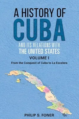 A History of Cuba and its Relations with the United States, Vol 1 1492-1845: Kuba meghódításától La Escalera-ig - A History of Cuba and its Relations with the United States, Vol 1 1492-1845: From the Conquest of Cuba to La Escalera