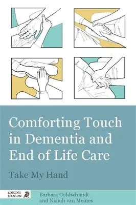 Vigasztaló érintés a demenciában és az élet végi gondozásban: Fogd meg a kezem - Comforting Touch in Dementia and End of Life Care: Take My Hand