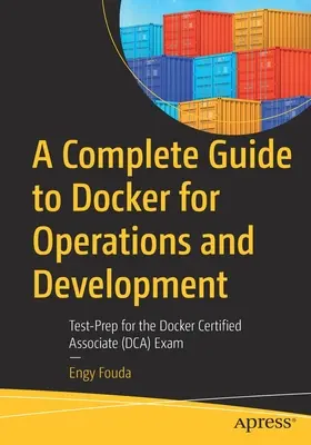 A Complete Guide to Docker for Operations and Development: Teszt-felkészülés a Docker Certified Associate (Dca) vizsgára - A Complete Guide to Docker for Operations and Development: Test-Prep for the Docker Certified Associate (Dca) Exam