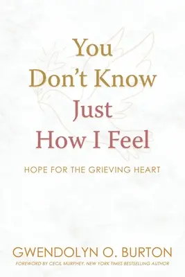 Nem is tudod, mit érzek: Remény a gyászoló szívnek - You Don't Know Just How I Feel: Hope For the Grieving Heart