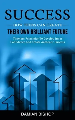 Siker: (Időtlen elvek a belső önbizalom fejlesztéséhez és a hiteles élet megteremtéséhez) - Success: How Teens Can Create Their Own Brilliant Future (Timeless Principles To Develop Inner Confidence And Create Authentic