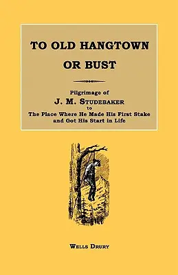 To Old Hangtown or Bust: J. M. Studebaker zarándokútja arra a helyre, ahol az első tétet rakta, és ahol az életét kezdte. - To Old Hangtown or Bust: Pilgrimage of J. M. Studebaker to the Place Where He Made His First Stake and Got His Start in Life.