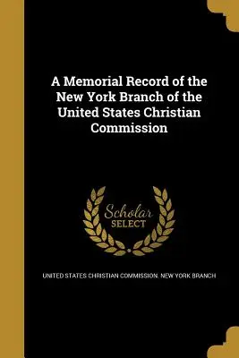 Az Egyesült Államok Keresztény Bizottságának New York-i fiókjának emlékirata - A Memorial Record of the New York Branch of the United States Christian Commission