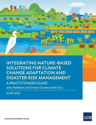 Természetalapú megoldások integrálása az éghajlatváltozáshoz való alkalmazkodáshoz és a katasztrófakockázatok kezeléséhez: A Practitioner's Guide's - Integrating Nature-Based Solutions for Climate Change Adaptation and Disaster Risk Management: A Practitioner's Guide