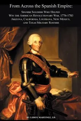 A Spanyol Birodalomból: Spanyol katonák, akik segítettek megnyerni az amerikai függetlenségi háborút, 1776-1783. Arizona, Kalifornia, Louisiana, Új-Mexikó, - From Across the Spanish Empire: Spanish Soldiers Who Helped Win the American Revolutionary War, 1776-1783. Arizona, California, Louisiana, New Mexico,