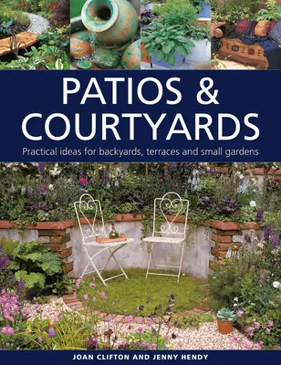 Patiók és udvarok: Gyakorlati ötletek a hátsó udvarokhoz, teraszokhoz és kiskertekhez - Patios & Courtyards: Practical Ideas for Backyards, Terraces and Small Gardens