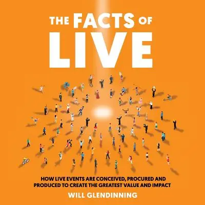 Az élő tények: Hogyan tervezik, szervezik és gyártják az élő eseményeket a legnagyobb érték és hatás elérése érdekében? - The Facts of Live: How Live Events Are Conceived, Procured and Produced to Create the Greatest Value and Impact