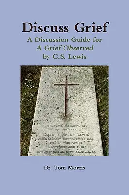 Beszélgessünk a gyászról: Lewis: Beszélgetési útmutató a C.S. Lewis által megfigyelt gyászhoz - Discuss Grief: A Discussion Guide for a Grief Observed by C.S. Lewis