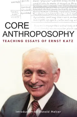 A mag antropozófia: Ernst Katz tanítói esszéi - Core Anthroposophy: Teaching Essays of Ernst Katz