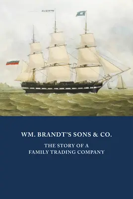 Wm. Brandt's Sons & Co: Egy családi kereskedelmi vállalat története - Wm. Brandt's Sons & Co.: The Story of a Family Trading Company