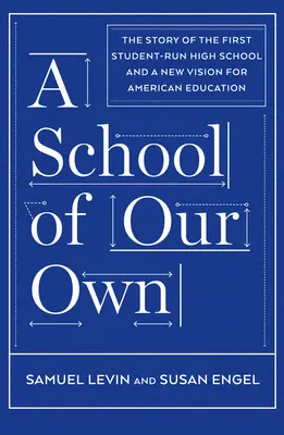 A saját iskolánk: Az első, diákok által vezetett középiskola története és az amerikai oktatás új elképzelése - A School of Our Own: The Story of the First Student-Run High School and a New Vision for American Education