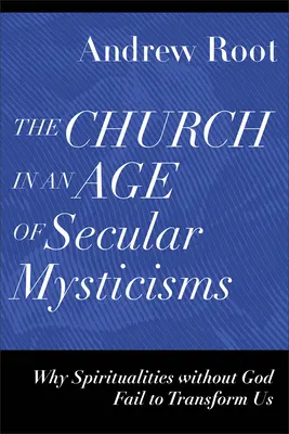 Az egyház a szekuláris miszticizmus korában: Miért nem tudnak minket átalakítani az Isten nélküli spiritualitások - The Church in an Age of Secular Mysticisms: Why Spiritualities Without God Fail to Transform Us