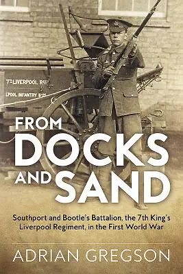 A dokkoktól és a homoktól: Southport és Bootle zászlóalja, a 7. liverpooli királyi ezred az első világháborúban - From Docks and Sand: Southport and Bootle's Battalion, the 7th King's Liverpool Regiment, in the First World War