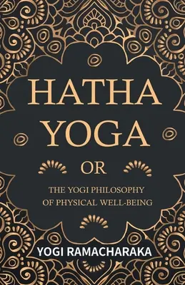 Hatha-jóga vagy a testi jólét jógi filozófiája - Hatha Yoga Or, The Yogi Philosophy of Physical Well-Being