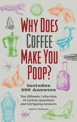 Miért kakilsz a kávétól? Furcsa kérdések és érdekes válaszok végső gyűjteménye - Why Does Coffee Make You Poop?: The Ultimate Collection of Curious Questions and Intriguing Answers