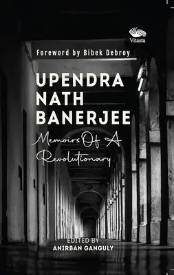 Upendra Nath Banerjee - Egy forradalmár emlékiratai - Upendra Nath Banerjee - Memoirs Of A Revolutionary