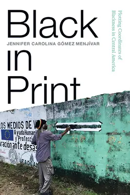 Black in Print: A feketeség koordinátáinak felvázolása Közép-Amerikában - Black in Print: Plotting the Coordinates of Blackness in Central America