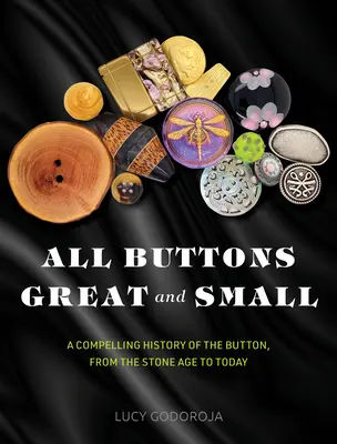 Minden nagy és kicsi gomb: A gombok lenyűgöző története a kőkortól napjainkig - All Buttons Great and Small: A Compelling History of the Button, from the Stone Age to Today