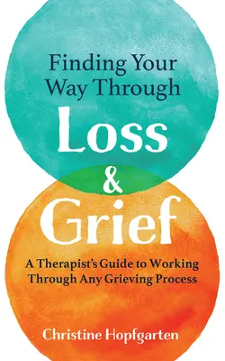 Finding Your Way Through Loss & Grief: A Therapist's Guide to Working Through Any Grieving Process (Egy terapeuta útmutatója bármely gyászfolyamat feldolgozásához) - Finding Your Way Through Loss & Grief: A Therapist's Guide to Working Through Any Grieving Process