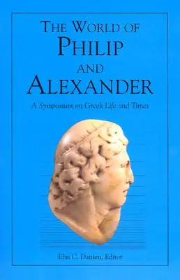 Fülöp és Sándor világa: A Symposium on Greek Life and Times - The World of Philip and Alexander: A Symposium on Greek Life and Times