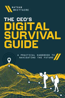 A vállalatvezető digitális túlélési útmutatója: Gyakorlati kézikönyv a jövőben való navigáláshoz - The Ceo's Digital Survival Guide: A Practical Handbook to Navigating the Future