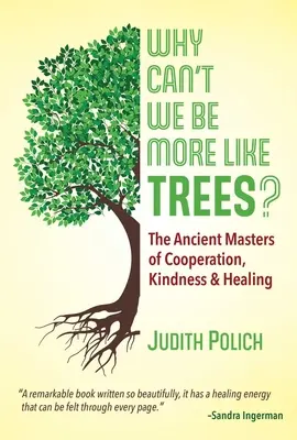 Miért nem lehetünk inkább olyanok, mint a fák?: Az együttműködés, a kedvesség és a gyógyítás ősi mesterei - Why Can't We Be More Like Trees?: The Ancient Masters of Cooperation, Kindness, and Healing