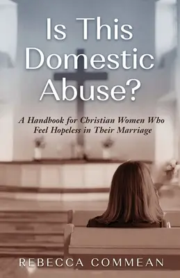 Ez családon belüli bántalmazás? Kézikönyv a házasságukban reménytelennek érző keresztény nők számára - Is This Domestic Abuse?: A Handbook for Christian Women Who Feel Hopeless in Their Marriage