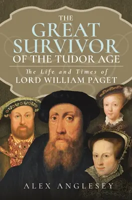 A nagy túlélő a Tudor udvarban: Lord William Paget élete és kora - The Great Survivor at the Tudor Court: The Life and Times of Lord William Paget