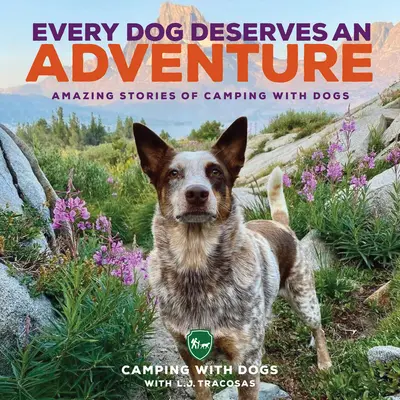 Minden kutya megérdemel egy kalandot: Csodálatos történetek a kutyás kempingezésről - Every Dog Deserves an Adventure: Amazing Stories of Camping with Dogs