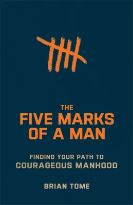 A férfi öt jegye: A bátor férfiassághoz vezető út megtalálása - The Five Marks of a Man: Finding Your Path to Courageous Manhood