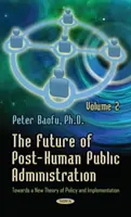 Az ember utáni közigazgatás jövője - 2. kötet - A politika és a végrehajtás új elmélete felé - Future of Post-Human Public Administration - Volume 2 -- Towards a New Theory of Policy & Implementation