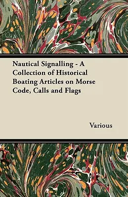 Hajózási jelzések - Történelmi hajózási cikkek gyűjteménye a morzejelekről, hívásokról és zászlókról - Nautical Signalling - A Collection of Historical Boating Articles on Morse Code, Calls and Flags