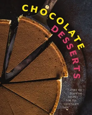 Csokoládés desszertek: Több mint 100 alapvető recept a csokoládé szerelmeseinek - Chocolate Desserts: Over 100 Essential Recipes for the Chocolate Lover