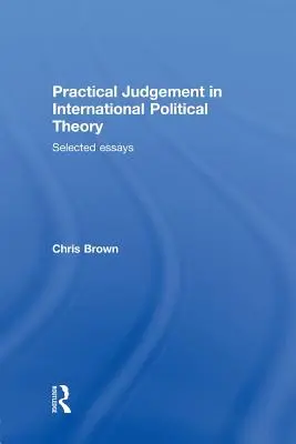 Gyakorlati ítélet a nemzetközi politikaelméletben: Válogatott esszék - Practical Judgement in International Political Theory: Selected Essays