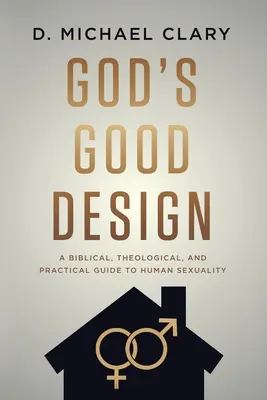 Isten jó terve: Bibliai, teológiai és gyakorlati útmutató az emberi szexualitáshoz - God's Good Design: A Biblical, Theological, and Practical Guide to Human Sexuality