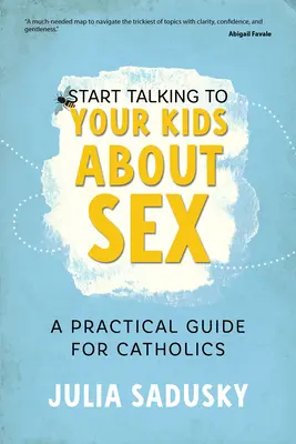 Kezdj el beszélgetni a gyerekeiddel a szexről: Gyakorlati útmutató katolikusoknak - Start Talking to Your Kids about Sex: A Practical Guide for Catholics