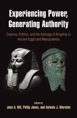 A hatalom megtapasztalása, a tekintély megteremtése: Kozmosz, politika és a királyság ideológiája az ókori Egyiptomban és Mezopotámiában - Experiencing Power, Generating Authority: Cosmos, Politics, and the Ideology of Kingship in Ancient Egypt and Mesopotamia