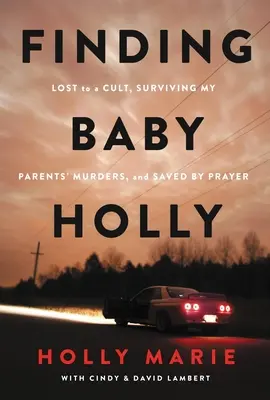 Finding Baby Holly: Egy szekta elvesztése, a szüleim meggyilkolása, és az ima általi megmentés - Finding Baby Holly: Lost to a Cult, Surviving My Parents' Murders, and Saved by Prayer